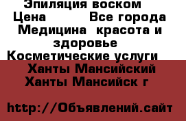 Эпиляция воском. › Цена ­ 500 - Все города Медицина, красота и здоровье » Косметические услуги   . Ханты-Мансийский,Ханты-Мансийск г.
